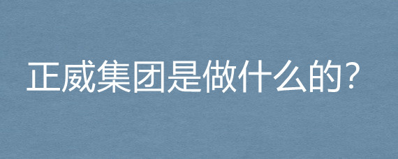 正威集团是做什么的?